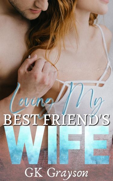 Loving My Best Friend's Wife: An Unconventional Love Story (eBook, ePUB) Loving My Best Friend's Wife: An Unconventional Love Story (eBook, ePUB)