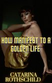 How Manifest TO A Golden Life (eBook, ePUB)
