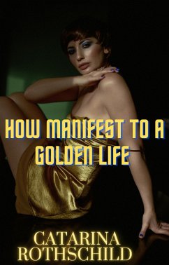 How Manifest TO A Golden Life (eBook, ePUB) - Rothschild, Catarina