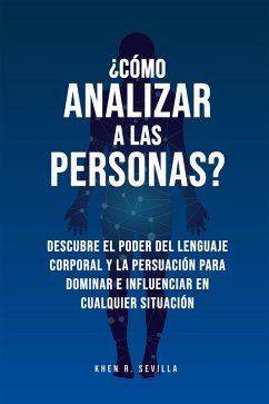¿Cómo Analizar A Las Personas? Descubre El Poder Del Lenguaje Corporal Para Dominar E Influenciar En Cualquier Situación (eBook, ePUB) - Sevilla, Khen R.