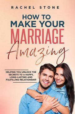 Cover How To Make Your Marriage Amazing: Helping You Unlock The Secrets To A Happy, Long-Lasting And Fulfilling Relationship (The Rachel Stone Collection) (eBook, ePUB)