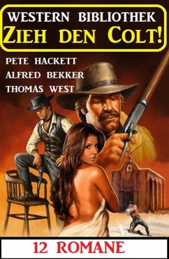 Zieh den Colt! Western Bibliothek 12 Romane (eBook, ePUB) - Bekker, Alfred; Hackett, Pete; West, Thomas