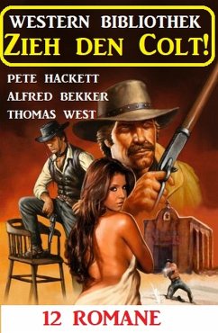 Zieh den Colt! Western Bibliothek 12 Romane (eBook, ePUB) - Bekker, Alfred; Hackett, Pete; West, Thomas