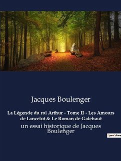 La Légende du roi Arthur - Tome II - Les Amours de Lancelot & Le Roman de Galehaut - Boulenger, Jacques