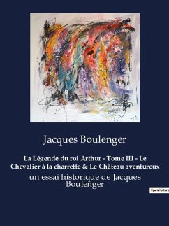 La Légende du roi Arthur - Tome III - Le Chevalier à la charrette & Le Château aventureux - Boulenger, Jacques