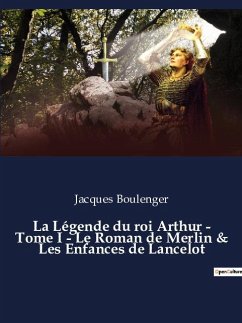 La Légende du roi Arthur - Tome I - Le Roman de Merlin & Les Enfances de Lancelot - Boulenger, Jacques