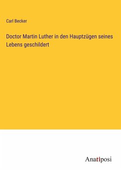 Doctor Martin Luther in den Hauptzügen seines Lebens geschildert - Becker, Carl