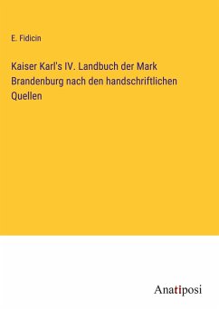 Kaiser Karl's IV. Landbuch der Mark Brandenburg nach den handschriftlichen Quellen - Fidicin, E.