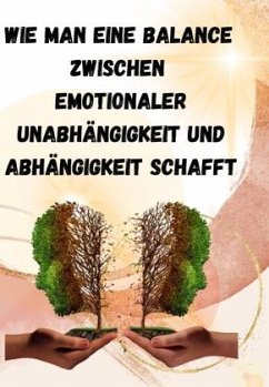 Wie man eine Balance zwischen emotionaler Unabhängigkeit und Abhängigkeit schafft: - Schmidt, Sandra