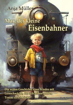 Max, der kleine Eisenbahner - Die wahre Geschichte eines Kindes mit Lernschwäche, das sich seinen großen Traum verwirklichte - Müller, Anja