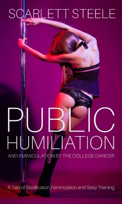 Public Humiliation And Emasculation By The College Dancer - A Tale of Sissification,Feminization and Sissy Training (eBook, ePUB) - Steele, Scarlett