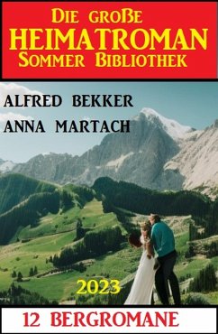 Die große Heimatroman Sommer Bibliothek 2023: 12 Bergromane (eBook, ePUB) - Bekker, Alfred; Martach, Anna