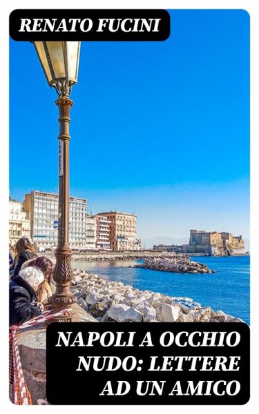 Napoli a occhio nudo: Lettere ad un amico (eBook, ePUB) Napoli a occhio nudo: Lettere ad un amico (eBook, ePUB)