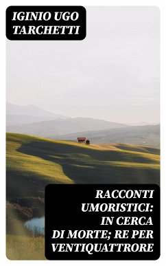 Racconti umoristici: In cerca di morte; Re per ventiquattrore (eBook, ePUB) - Tarchetti, Iginio Ugo