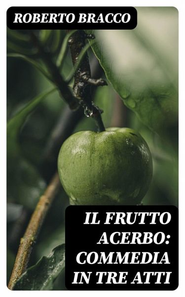 Il frutto acerbo: Commedia in tre atti (eBook, ePUB) Il frutto acerbo: Commedia in tre atti (eBook, ePUB)