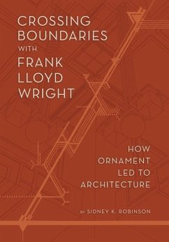 Crossing Boundaries with Frank Lloyd Wright: How Ornament Led to Architecture - Robinson, Sidney K.