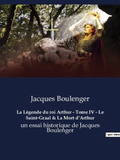 La Légende du roi Arthur - Tome IV - Le Saint-Graal & La Mort d¿Arthur - Boulenger, Jacques