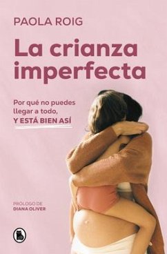 La Crianza Imperfecta: Por Qué No Puedes Llegar a Todo, Y Está Bien Así / The Un Perfect Upbringing. Why You Cannot Achieve Everything and That Is Alright - Roig, Paola