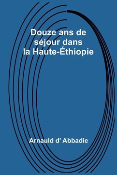 Douze ans de séjour dans la Haute-Éthiopie - D' Abbadie, Arnauld