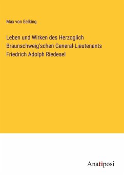 Leben und Wirken des Herzoglich Braunschweig'schen General-Lieutenants Friedrich Adolph Riedesel - Eelking, Max Von
