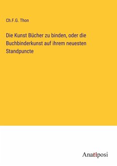 Die Kunst Bücher zu binden, oder die Buchbinderkunst auf ihrem neuesten Standpuncte - Thon, Ch. F. G.