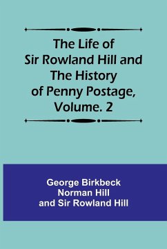 The Life of Sir Rowland Hill and the History of Penny Postage, Volume. 2 - Hill, George Birkbeck Norman; Hill, Rowland