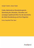 Codex diplomaticus Brandenburgensis Sammlung der Urkunden, Chroniken und sonstigen Quellenschriften für die Geschichte der Mark Brandenburg und ihrer Regenten