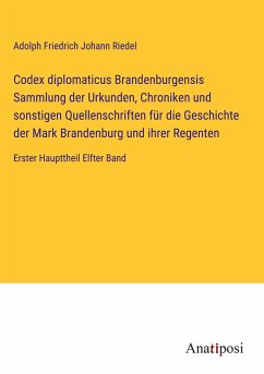 Codex diplomaticus Brandenburgensis Sammlung der Urkunden, Chroniken und sonstigen Quellenschriften für die Geschichte der Mark Brandenburg und ihrer Regenten - Riedel, Adolph Friedrich Johann