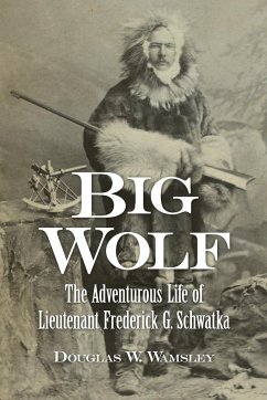 Big Wolf - The Adventurous Life of Lieutenant Frederick G. Schwatka - Wamsley, Douglas W.