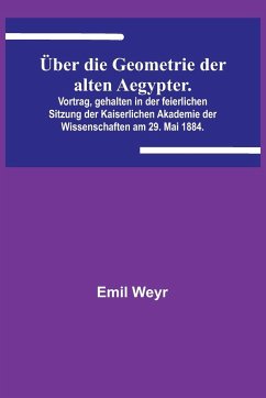 Über die Geometrie der alten Aegypter.; Vortrag, gehalten in der feierlichen Sitzung der Kaiserlichen Akademie der Wissenschaften am 29. Mai 1884. - Weyr, Emil