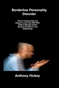 Borderline Personality Disorder: How to Communicate and Support Loved Ones With BPD. Skills to Manage Intense Emotions & Improve Your Relationship - Hickey, Anthony