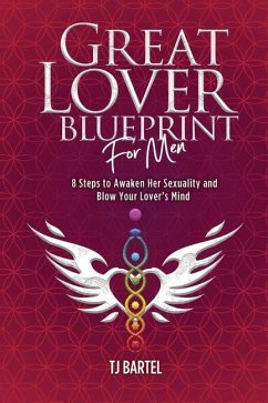 Great Lover Blueprint for Men: 8 Steps to Awaken Her Sexuality and Blow Your Lover's Mind - Bartel, Tj