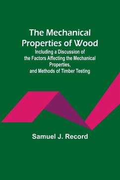 The Mechanical Properties of Wood; Including a Discussion of the Factors Affecting the Mechanical Properties, and Methods of Timber Testing - J. Record, Samuel