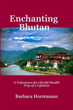 Enchanting Bhutan: A Volunteers-for-World-Health Trip of a Lifetime-and Beyond - Horstmann, Barbara Fisher