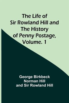 The Life of Sir Rowland Hill and the History of Penny Postage, Volume. 1 - Hill, George Birkbeck Norman; Hill, Rowland