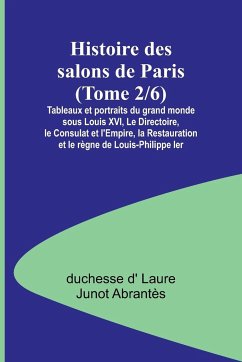 Histoire des salons de Paris (Tome 2/6); Tableaux et portraits du grand monde sous Louis XVI, Le Directoire, le Consulat et l'Empire, la Restauration et le règne de Louis-Philippe Ier - D' Laure Junot Abrantès, Duchesse