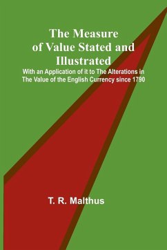 The Measure of Value Stated and Illustrated; With an Application of it to the Alterations in the Value of the English Currency since 1790 - R. Malthus, T.