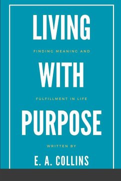 Living with Purpose: Finding Meaning and Fulfillment in Life - Collins, E. A.