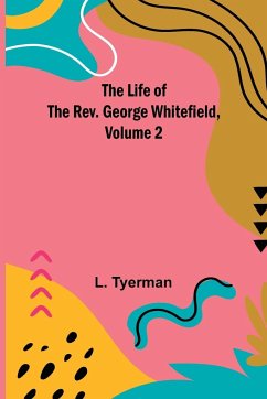 The Life of the Rev. George Whitefield, Volume 2 - Tyerman, L.