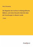 Die Regesten der Archive im Markgrafthume Mähren, und Anton Boczek's Berichte über die Forschungen in diesem Lande