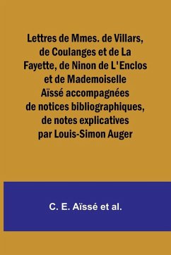 Lettres de Mmes. de Villars, de Coulanges et de La Fayette, de Ninon de L'Enclos et de Mademoiselle Aïssé accompagnées de notices bibliographiques, de notes explicatives par Louis-Simon Auger - E. Aïssé et al., C.