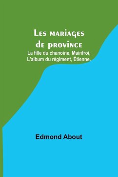 Les mariages de province; La fille du chanoine, Mainfroi, L'album du régiment, Étienne. - About, Edmond