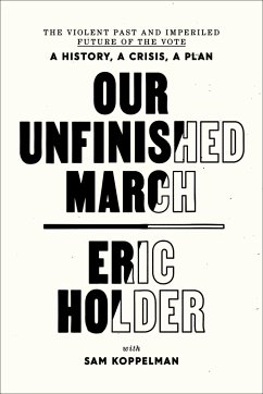 Our Unfinished March: The Violent Past and Imperiled Future of the Vote-A History, a Crisis, a Plan - Holder, Eric; Koppelman, Sam