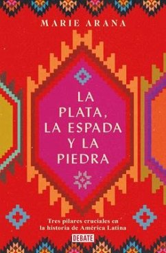La Plata, La Espada Y La Piedra: Tres Pilares Cruciales En La Historia de Améric a / Silver, Sword, and Stone: The Story of Latin America - Arana, Marie