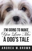 I'm Going to Make You Love Me: A Dog's Tale
