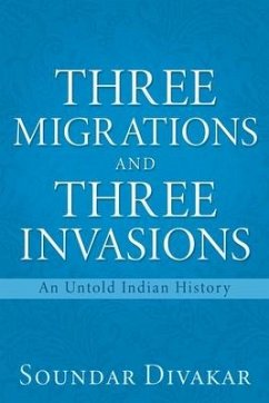 Three Migrations and Three Invasions: An Untold Indian History - Divakar, Soundar