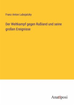 Der Weltkampf gegen Rußland und seine großen Ereignisse - Lubojatzky, Franz Anton