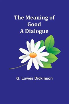 The Meaning of Good-A Dialogue - Lowes Dickinson, G.