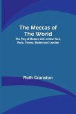 The Meccas of the World; The Play of Modern Life in New York, Paris, Vienna, Madrid and London