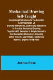 Mechanical Drawing Self-Taught; Comprising instructions in the selection and preparation of drawing instruments, elementary instruction in practical mechanical drawing; together with examples in simple geometry and elementary mechanism, including screw th